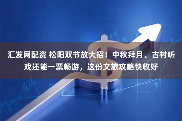 汇发网配资 松阳双节放大招！中秋拜月、古村听戏还能一票畅游，这份文旅攻略快收好
