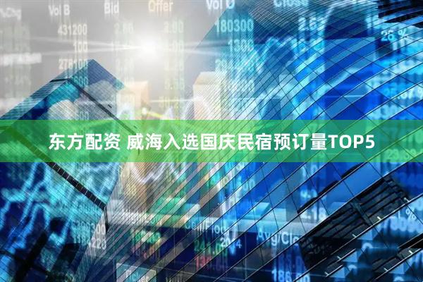 东方配资 威海入选国庆民宿预订量TOP5