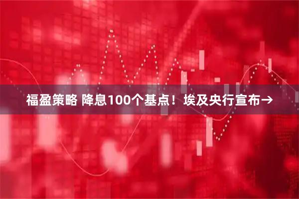 福盈策略 降息100个基点！埃及央行宣布→