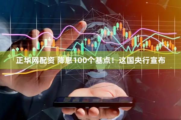 正华网配资 降息100个基点！这国央行宣布