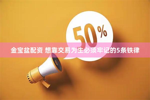 金宝盆配资 想靠交易为生必须牢记的5条铁律